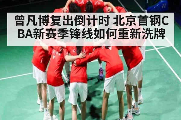 曾凡博复出倒计时 北京首钢CBA新赛季锋线如何重新洗牌 | c7c7.app