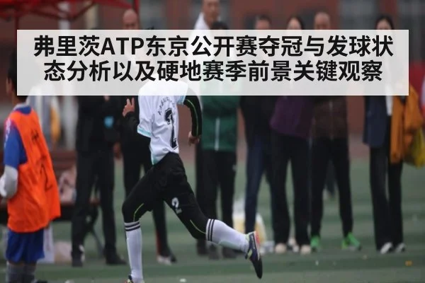 弗里茨ATP东京公开赛夺冠与发球状态分析以及硬地赛季前景关键观察 | c7c7.app