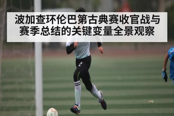 波加查环伦巴第古典赛收官战与赛季总结的关键变量全景观察 | c7c7.app